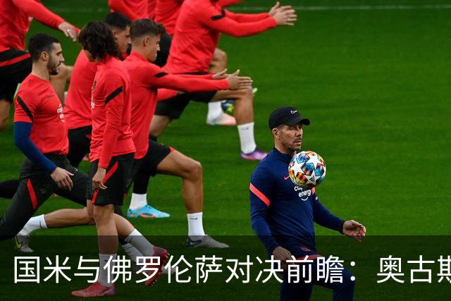 国米与佛罗伦萨对决前瞻：奥古斯托有望首发，皮奥与图拉姆联手